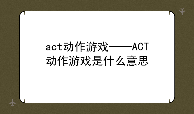 act动作游戏——ACT动作游戏是什么意思