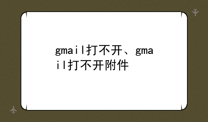 gmail打不开、gmail打不开附件
