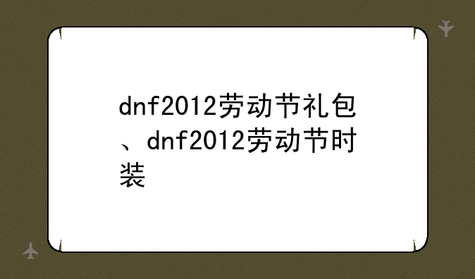 dnf2012劳动节礼包、dnf2012劳动节时装