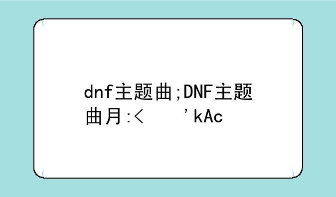 dnf主题曲;DNF主题曲有哪些