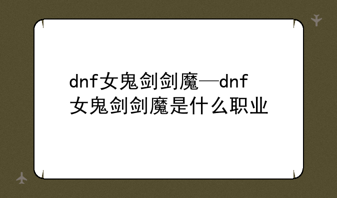 dnf女鬼剑剑魔—dnf女鬼剑剑魔是什么职业
