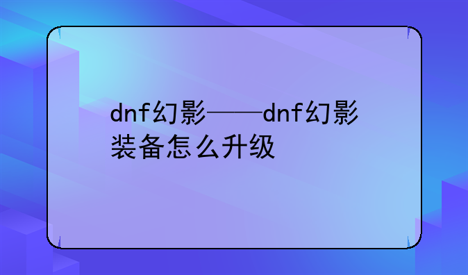 dnf幻影——dnf幻影装备怎么升级