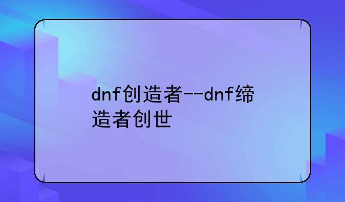 dnf创造者--dnf缔造者创世