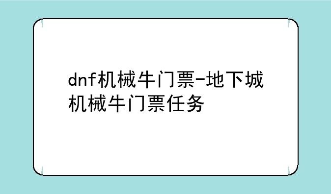 dnf机械牛门票-地下城机械牛门票任务