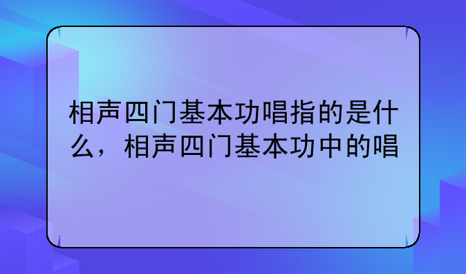 相声四门基本功唱指的是什么，相声四门基本功中的唱