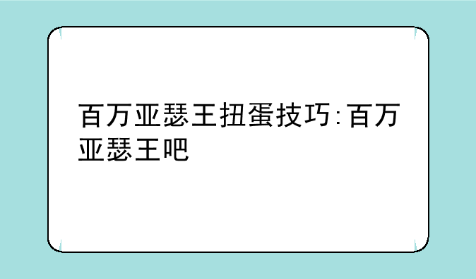百万亚瑟王扭蛋技巧:百万亚瑟王吧