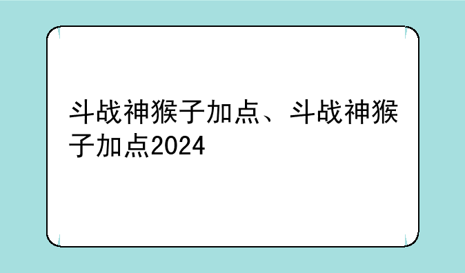 斗战神猴子加点、斗战神猴子加点2024