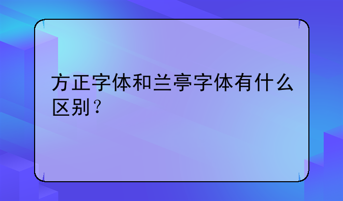 方正字体和兰亭字体有什么区别？