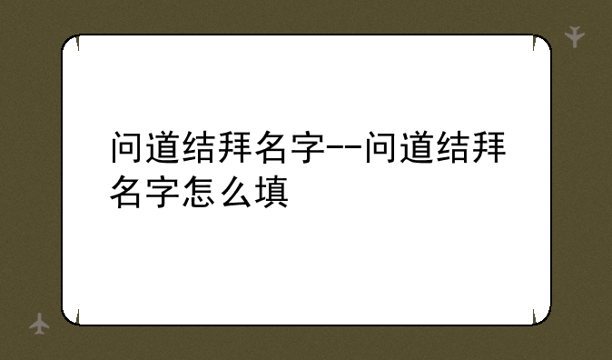 问道结拜名字--问道结拜名字怎么填