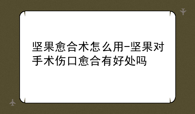 坚果愈合术怎么用-坚果对手术伤口愈合有好处吗