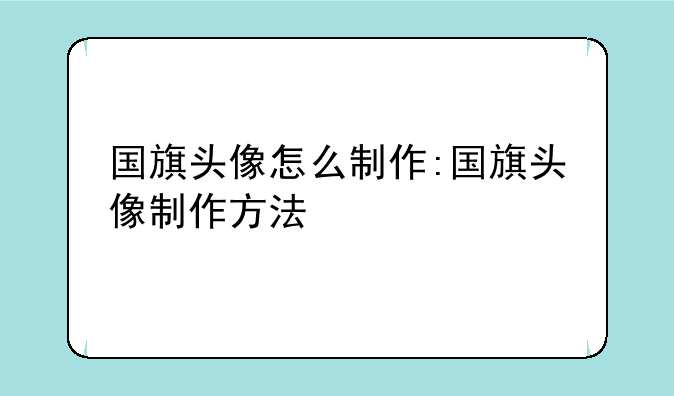 国旗头像怎么制作:国旗头像制作方法
