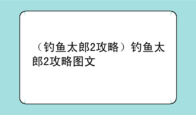 （钓鱼太郎2攻略）钓鱼太郎2攻略图文