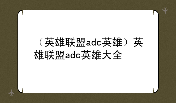 （英雄联盟adc英雄）英雄联盟adc英雄大全