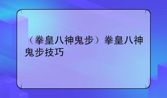（拳皇八神鬼步）拳皇八神鬼步技巧