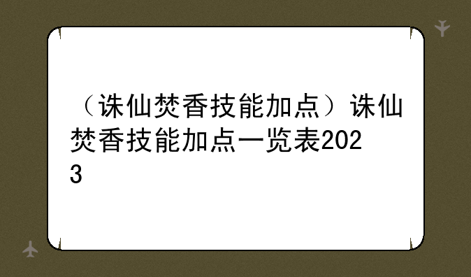 （诛仙焚香技能加点）诛仙焚香技能加点一览表2023