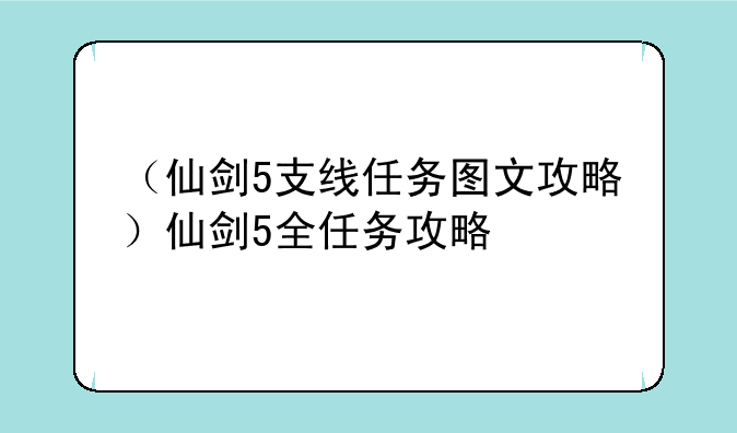 （仙剑5支线任务图文攻略）仙剑5全任务攻略