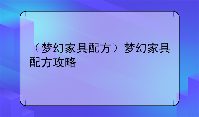 （梦幻家具配方）梦幻家具配方攻略