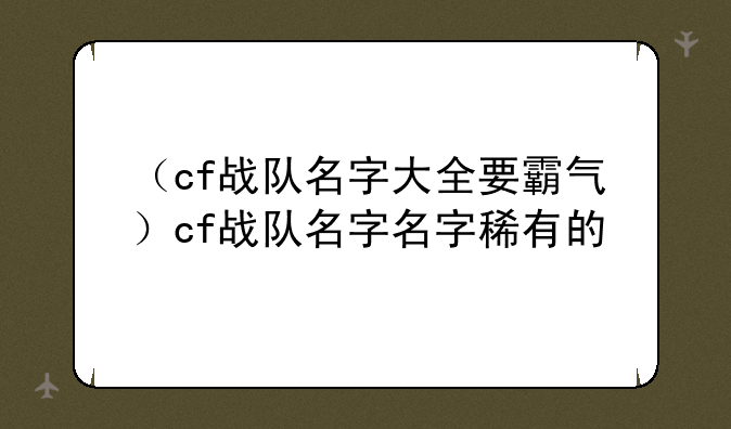 （cf战队名字大全要霸气）cf战队名字名字稀有的