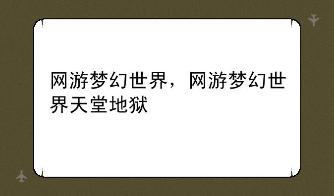 网游梦幻世界，网游梦幻世界天堂地狱