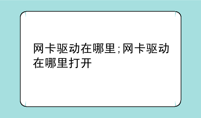 网卡驱动在哪里;网卡驱动在哪里打开