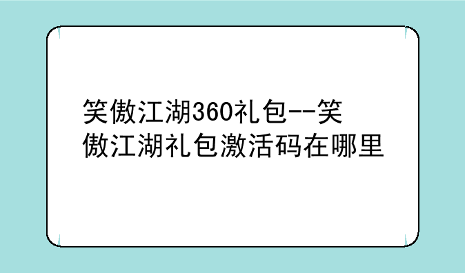 笑傲江湖360礼包--笑傲江湖礼包激活码在哪里