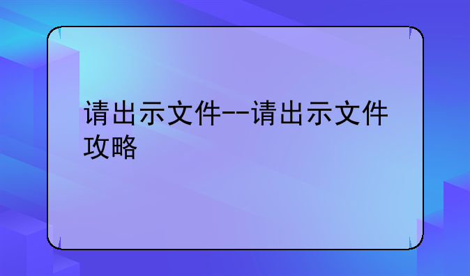 请出示文件--请出示文件攻略