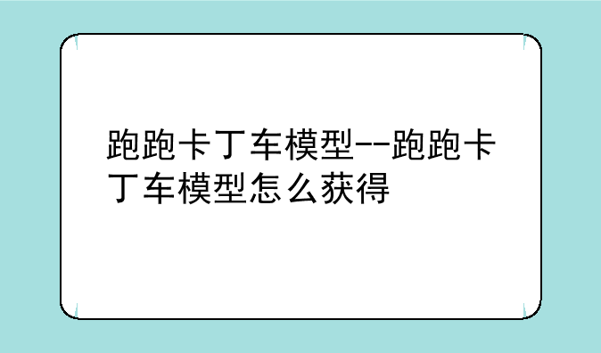 跑跑卡丁车模型--跑跑卡丁车模型怎么获得