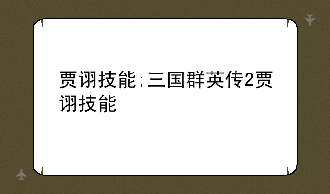 贾诩技能;三国群英传2贾诩技能