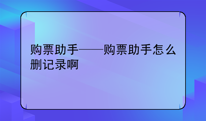 购票助手——购票助手怎么删记录啊