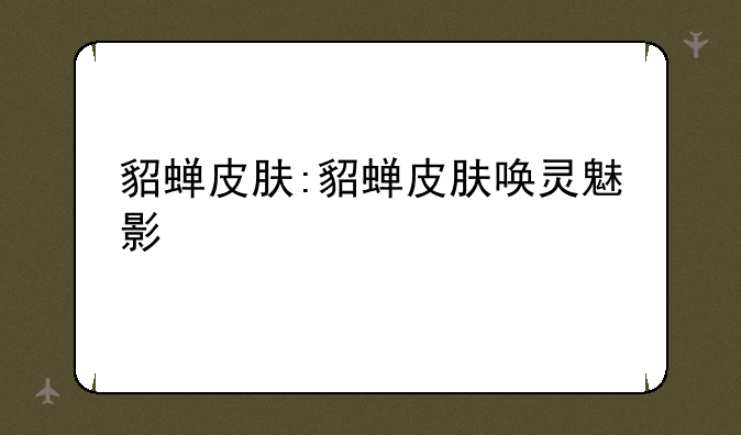 貂蝉皮肤:貂蝉皮肤唤灵魅影