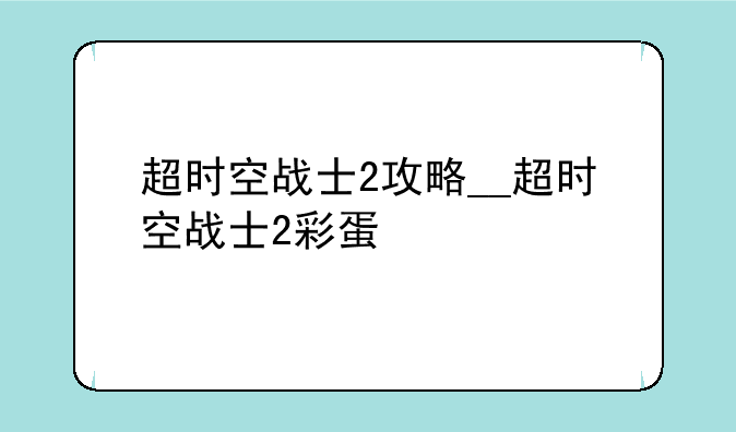 超时空战士2攻略__超时空战士2彩蛋