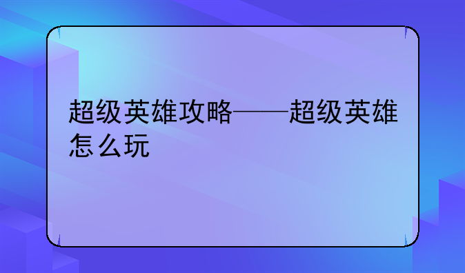 超级英雄攻略——超级英雄怎么玩