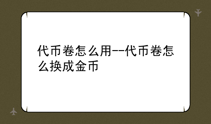 代币卷怎么用--代币卷怎么换成金币