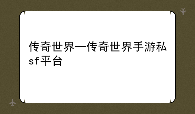 传奇世界—传奇世界手游私sf平台