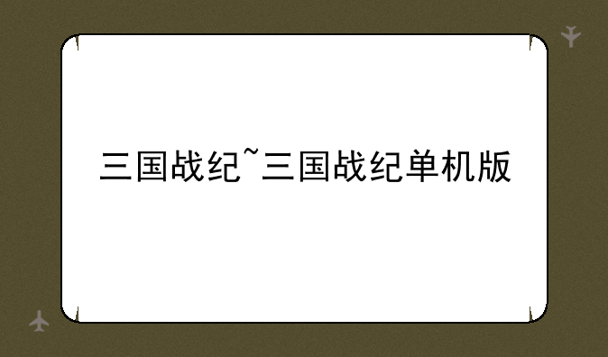 三国战纪~三国战纪单机版