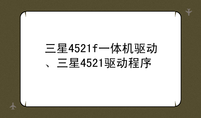 三星4521f一体机驱动、三星4521驱动程序