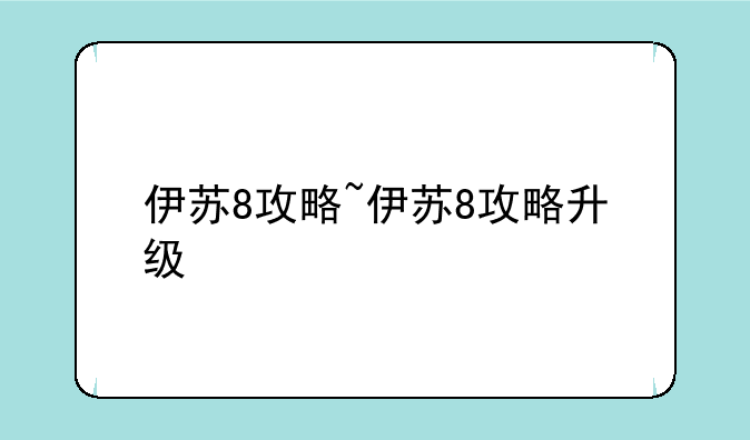 伊苏8攻略~伊苏8攻略升级