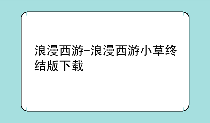 浪漫西游-浪漫西游小草终结版下载