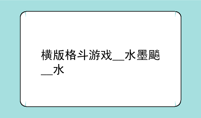 横版格斗游戏__水墨风横版格斗游戏