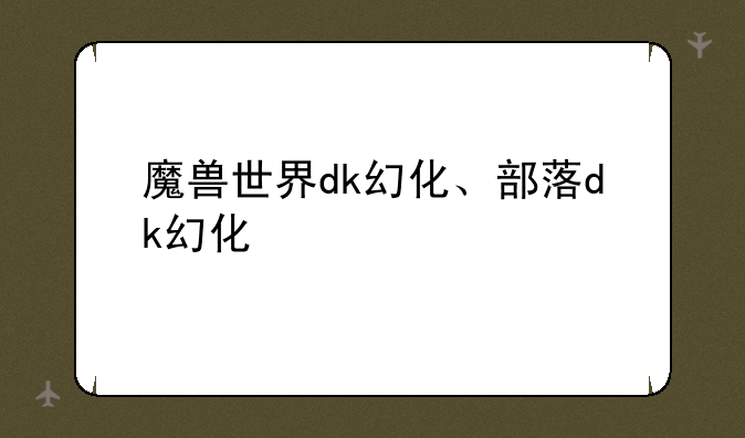 魔兽世界dk幻化、部落dk幻化