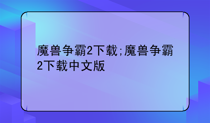 魔兽争霸2下载;魔兽争霸2下载中文版
