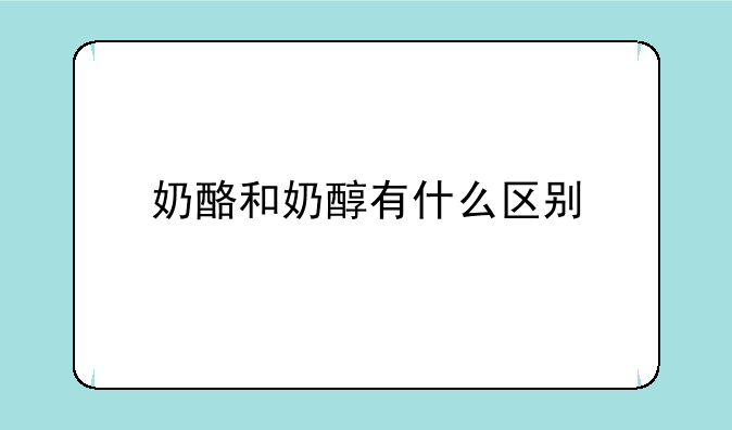 奶酪和奶醇有什么区别