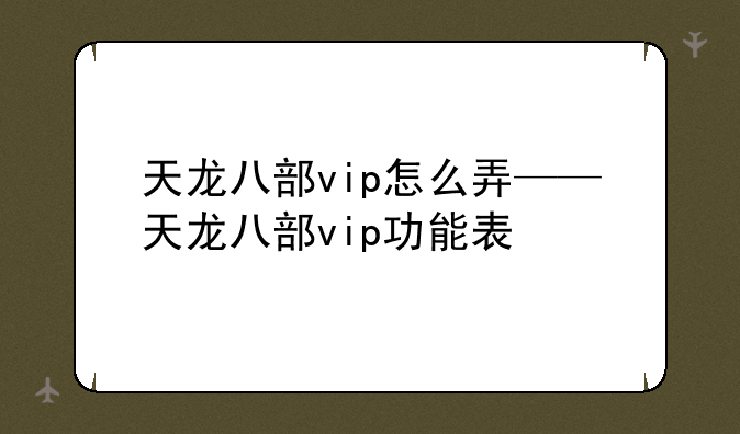 天龙八部vip怎么弄——天龙八部vip功能表