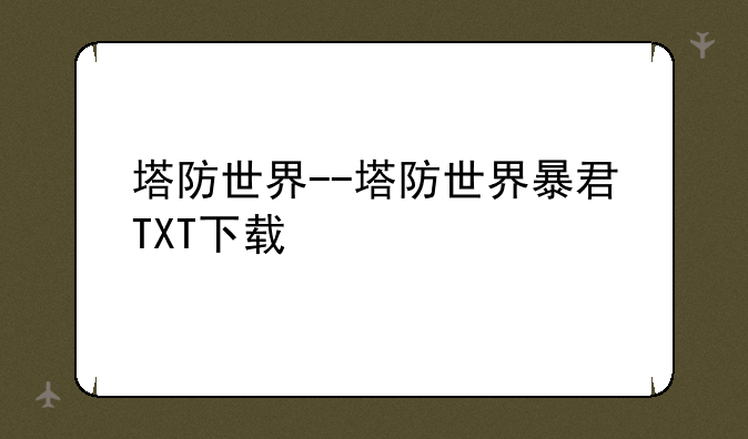 塔防世界--塔防世界暴君TXT下载