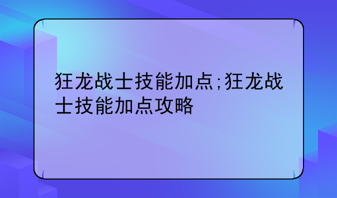 狂龙战士技能加点;狂龙战士技能加点攻略