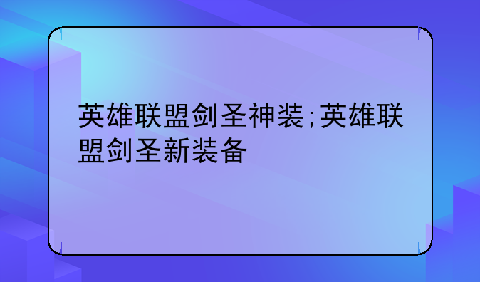 英雄联盟剑圣神装;英雄联盟剑圣新装备