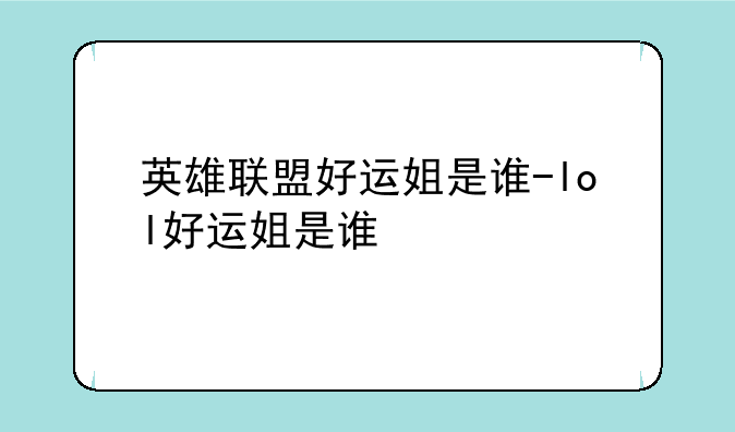 英雄联盟好运姐是谁-lol好运姐是谁