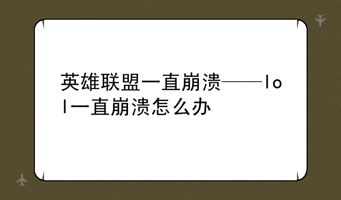 英雄联盟一直崩溃——lol一直崩溃怎么办