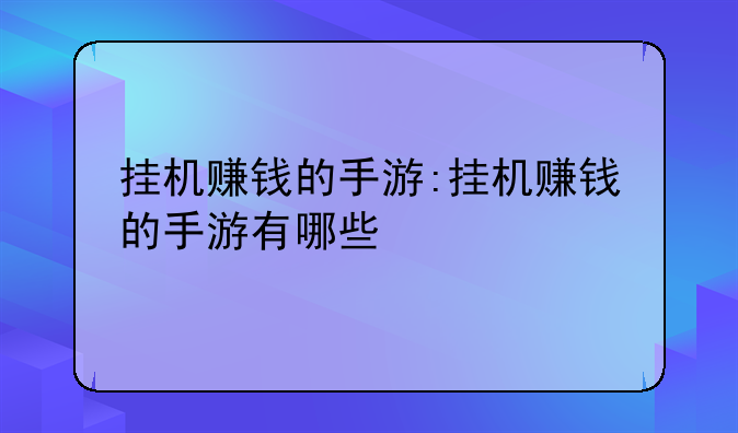 挂机赚钱的手游:挂机赚钱的手游有哪些