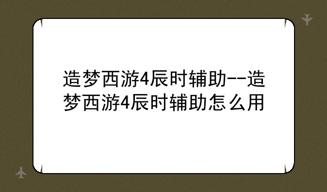 造梦西游4辰时辅助--造梦西游4辰时辅助怎么用